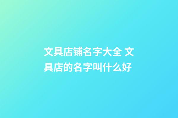 文具店铺名字大全 文具店的名字叫什么好-第1张-店铺起名-玄机派